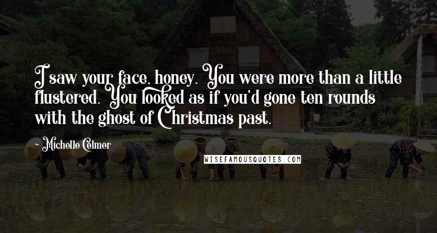 Michelle Celmer Quotes: I saw your face, honey. You were more than a little flustered. You looked as if you'd gone ten rounds with the ghost of Christmas past.