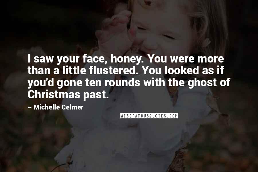 Michelle Celmer Quotes: I saw your face, honey. You were more than a little flustered. You looked as if you'd gone ten rounds with the ghost of Christmas past.