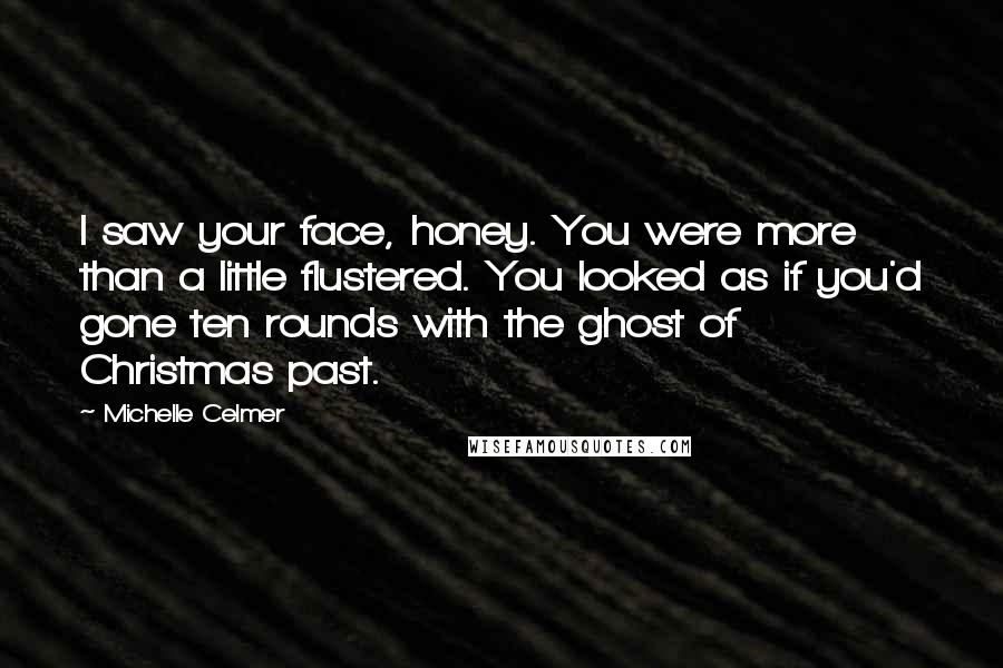 Michelle Celmer Quotes: I saw your face, honey. You were more than a little flustered. You looked as if you'd gone ten rounds with the ghost of Christmas past.