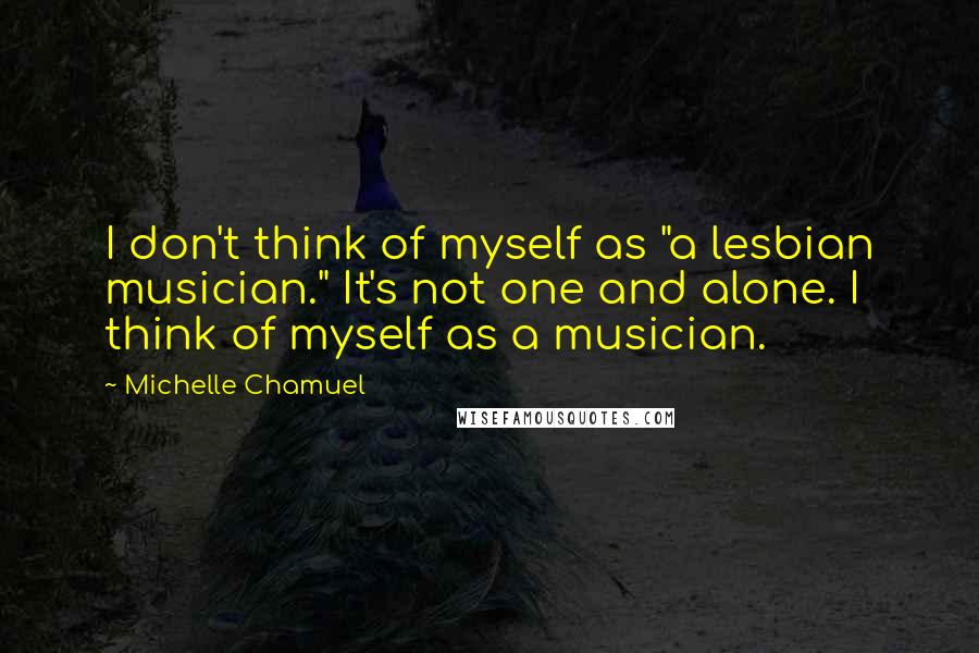 Michelle Chamuel Quotes: I don't think of myself as "a lesbian musician." It's not one and alone. I think of myself as a musician.