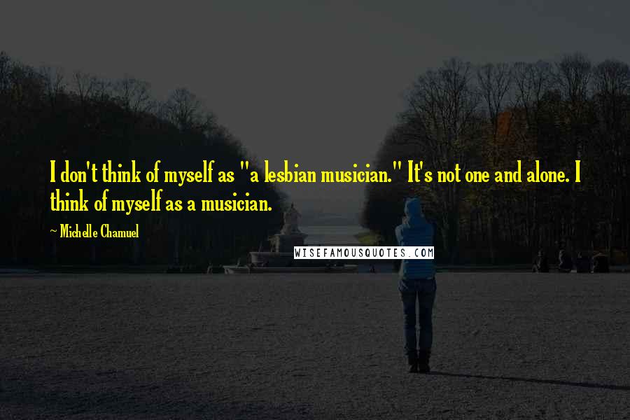 Michelle Chamuel Quotes: I don't think of myself as "a lesbian musician." It's not one and alone. I think of myself as a musician.