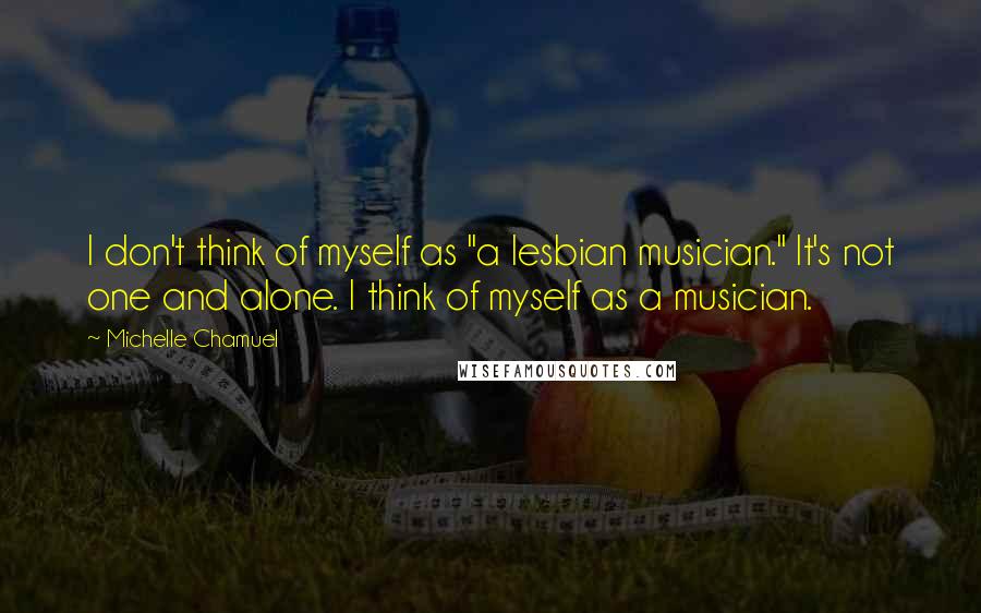 Michelle Chamuel Quotes: I don't think of myself as "a lesbian musician." It's not one and alone. I think of myself as a musician.