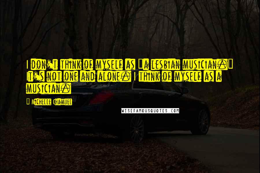 Michelle Chamuel Quotes: I don't think of myself as "a lesbian musician." It's not one and alone. I think of myself as a musician.