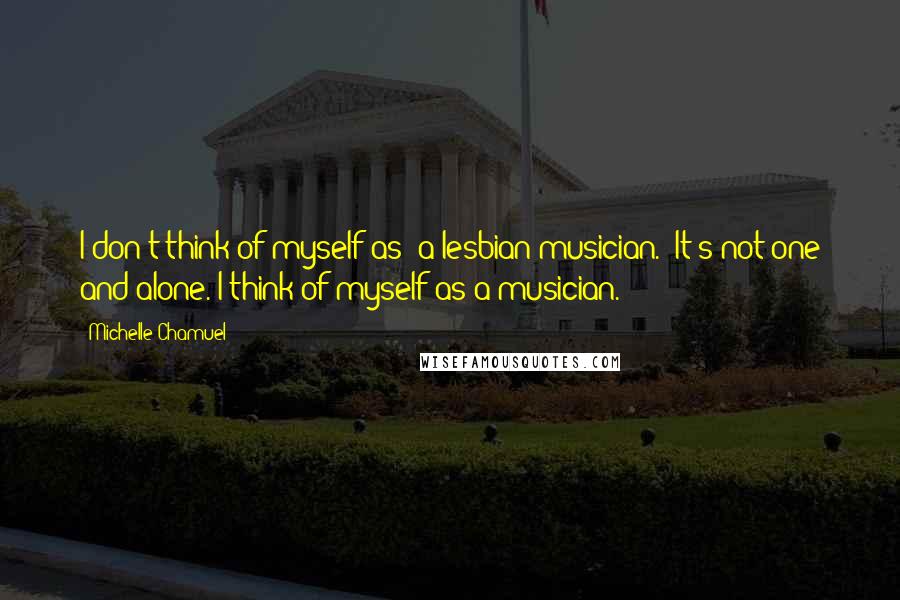 Michelle Chamuel Quotes: I don't think of myself as "a lesbian musician." It's not one and alone. I think of myself as a musician.