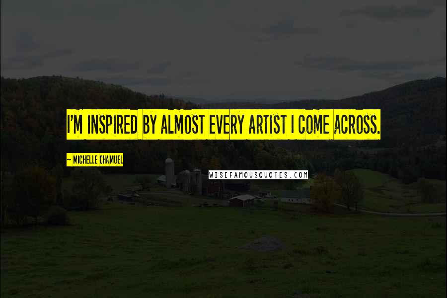 Michelle Chamuel Quotes: I'm inspired by almost every artist I come across.