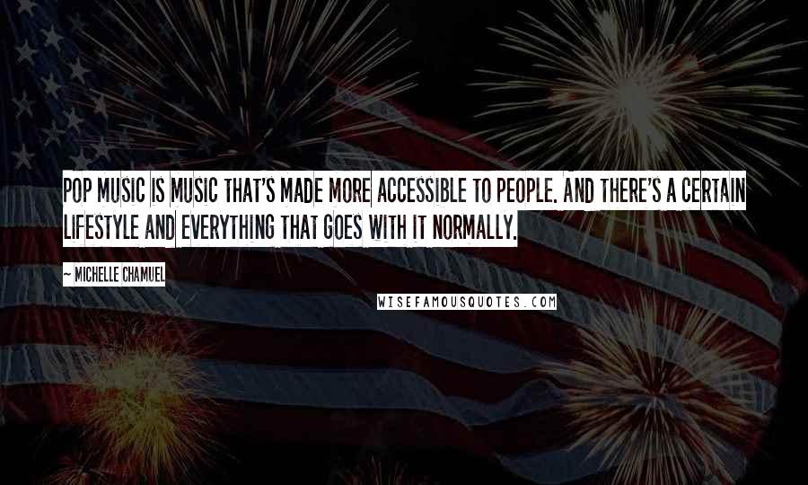 Michelle Chamuel Quotes: Pop music is music that's made more accessible to people. And there's a certain lifestyle and everything that goes with it normally.