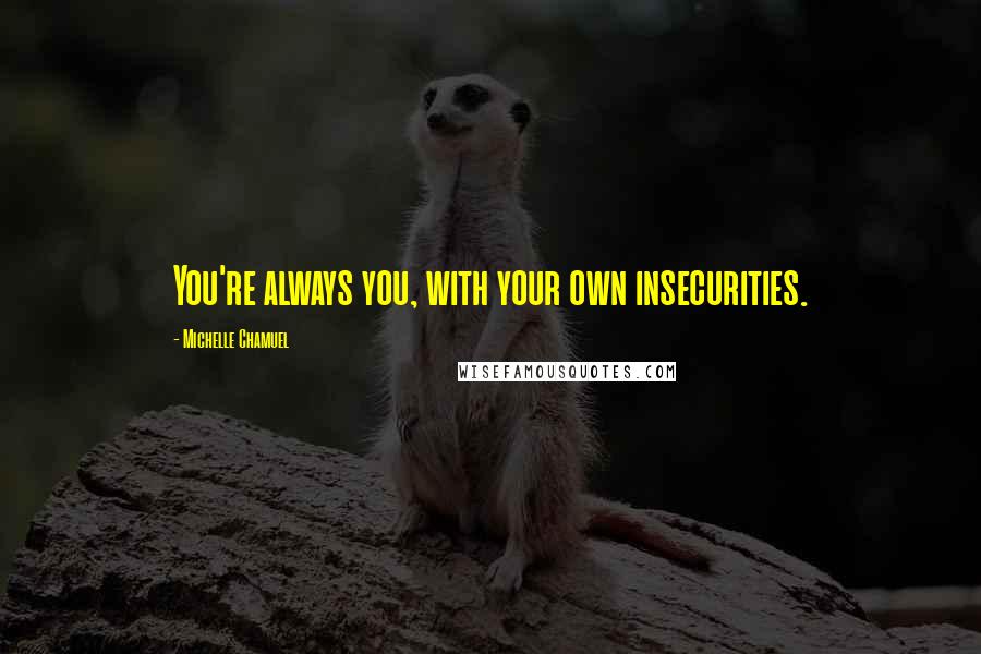 Michelle Chamuel Quotes: You're always you, with your own insecurities.