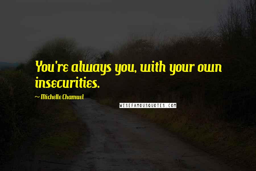 Michelle Chamuel Quotes: You're always you, with your own insecurities.