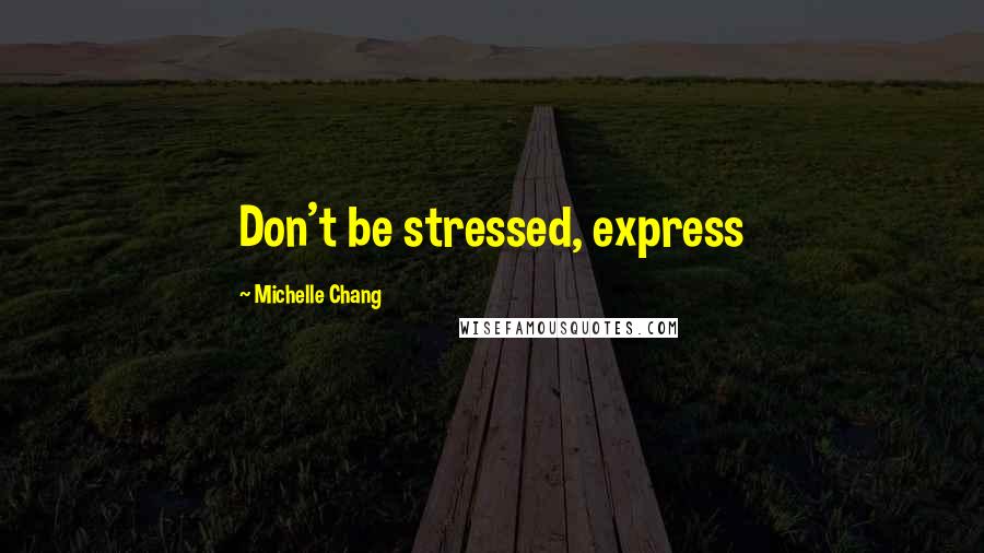 Michelle Chang Quotes: Don't be stressed, express