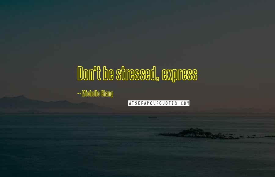 Michelle Chang Quotes: Don't be stressed, express