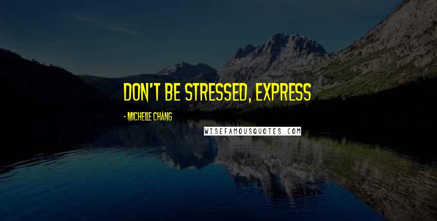 Michelle Chang Quotes: Don't be stressed, express