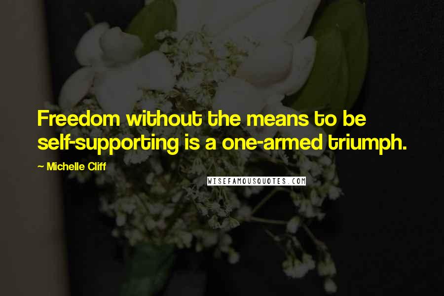 Michelle Cliff Quotes: Freedom without the means to be self-supporting is a one-armed triumph.