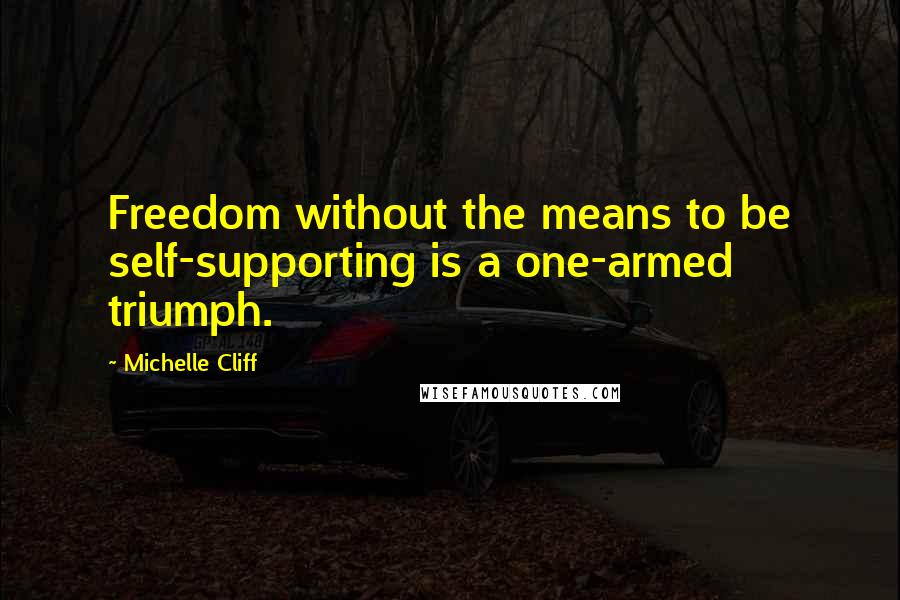 Michelle Cliff Quotes: Freedom without the means to be self-supporting is a one-armed triumph.