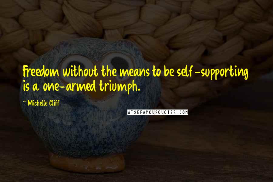 Michelle Cliff Quotes: Freedom without the means to be self-supporting is a one-armed triumph.