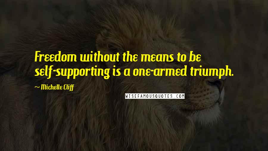 Michelle Cliff Quotes: Freedom without the means to be self-supporting is a one-armed triumph.