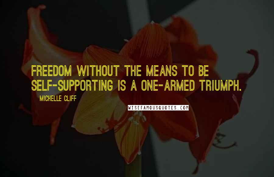 Michelle Cliff Quotes: Freedom without the means to be self-supporting is a one-armed triumph.