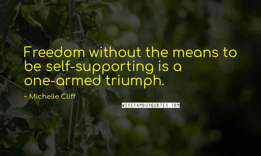 Michelle Cliff Quotes: Freedom without the means to be self-supporting is a one-armed triumph.