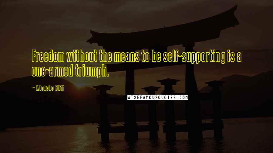 Michelle Cliff Quotes: Freedom without the means to be self-supporting is a one-armed triumph.