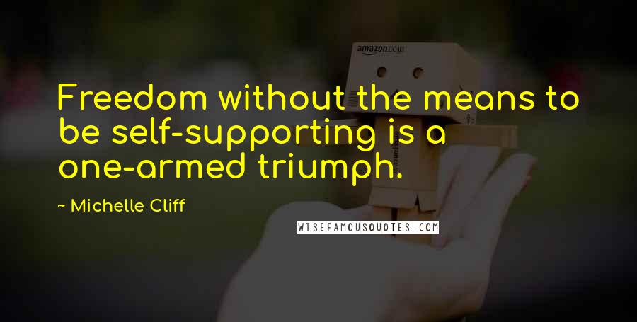 Michelle Cliff Quotes: Freedom without the means to be self-supporting is a one-armed triumph.