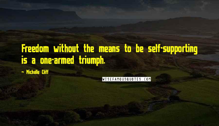 Michelle Cliff Quotes: Freedom without the means to be self-supporting is a one-armed triumph.