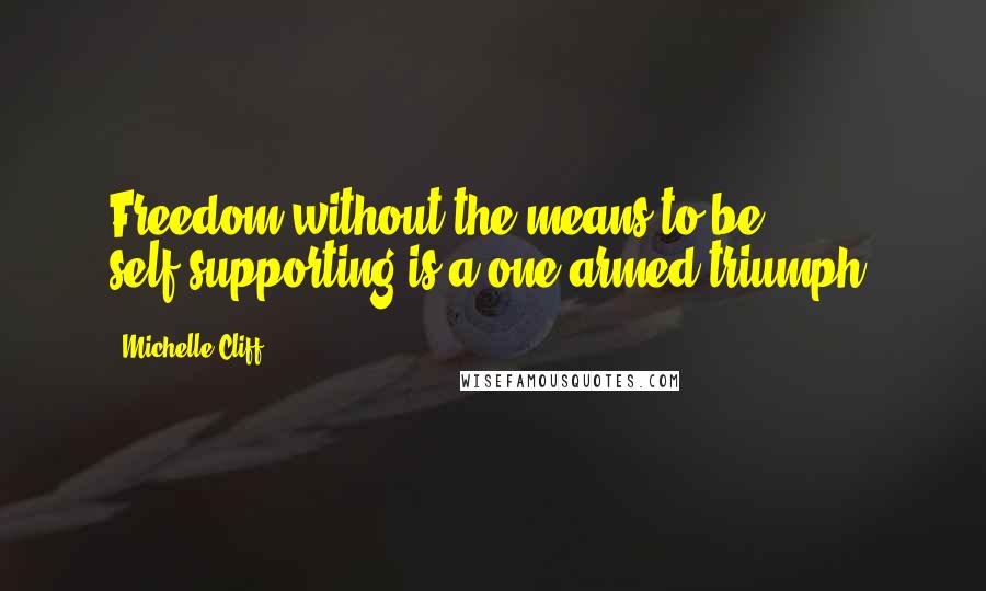 Michelle Cliff Quotes: Freedom without the means to be self-supporting is a one-armed triumph.