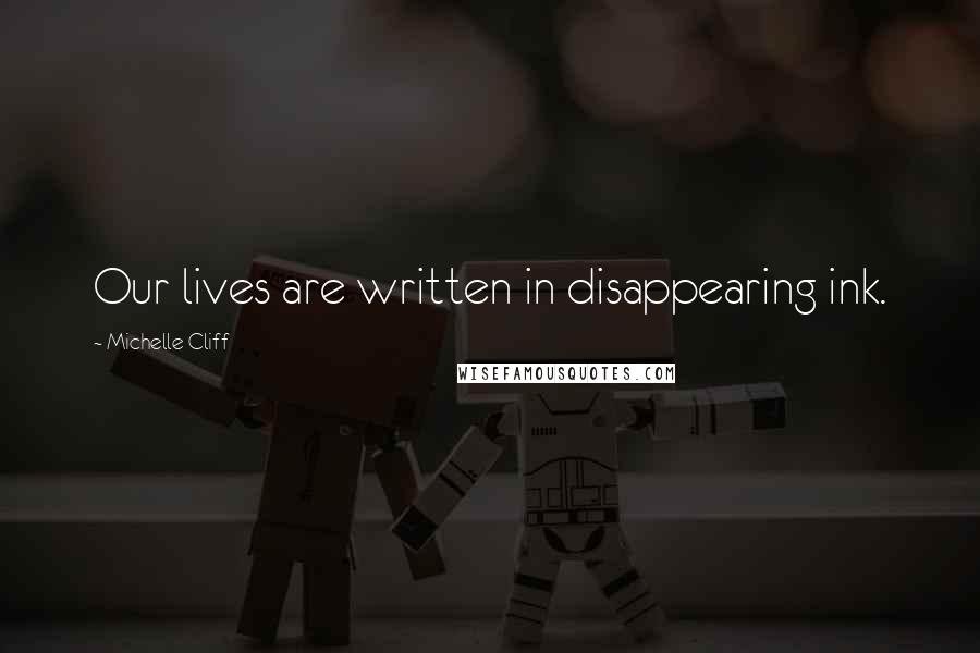 Michelle Cliff Quotes: Our lives are written in disappearing ink.