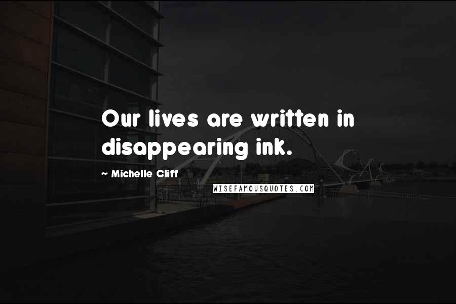 Michelle Cliff Quotes: Our lives are written in disappearing ink.