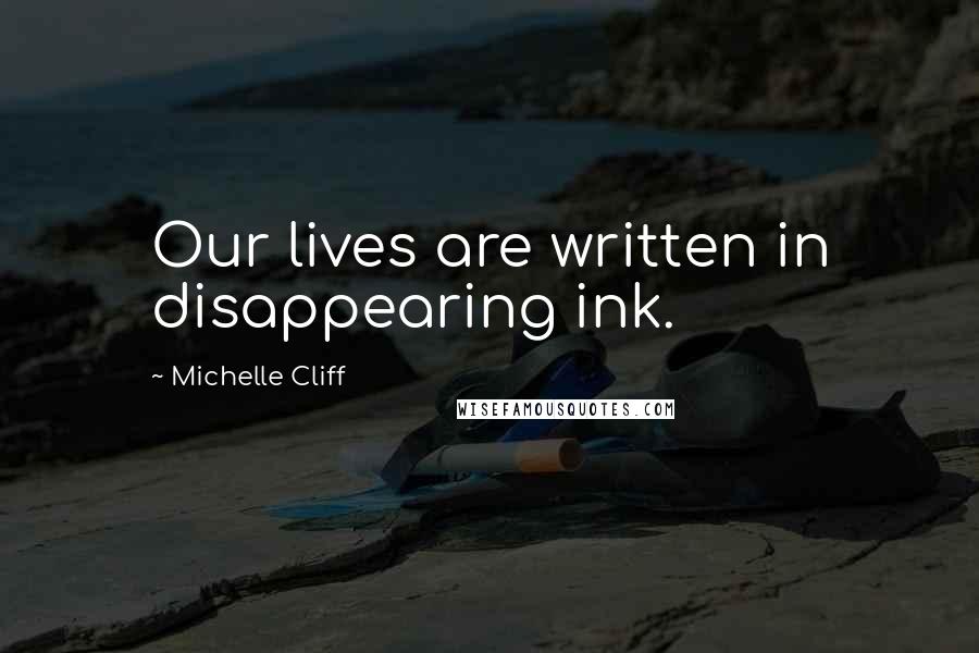 Michelle Cliff Quotes: Our lives are written in disappearing ink.