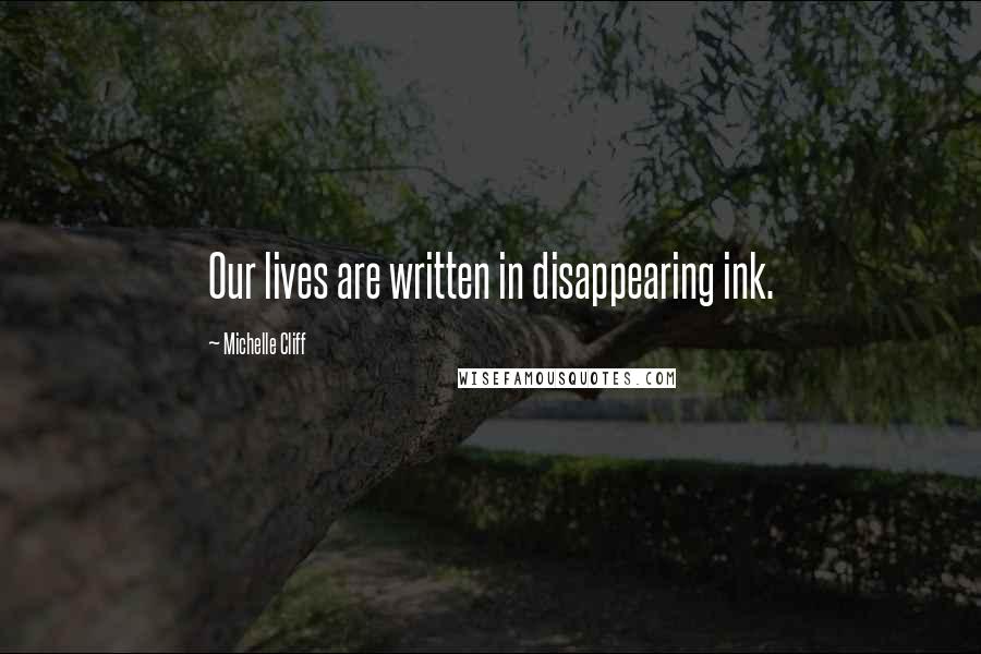 Michelle Cliff Quotes: Our lives are written in disappearing ink.