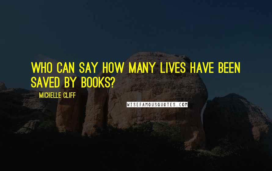 Michelle Cliff Quotes: Who can say how many lives have been saved by books?