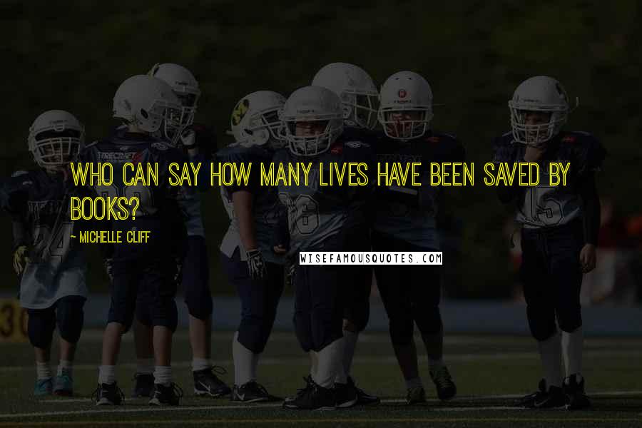 Michelle Cliff Quotes: Who can say how many lives have been saved by books?