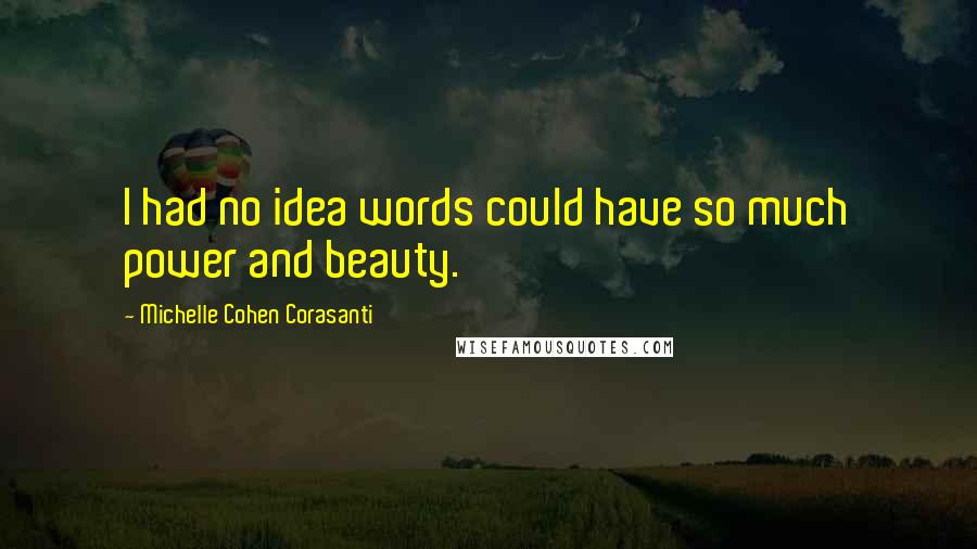 Michelle Cohen Corasanti Quotes: I had no idea words could have so much power and beauty.
