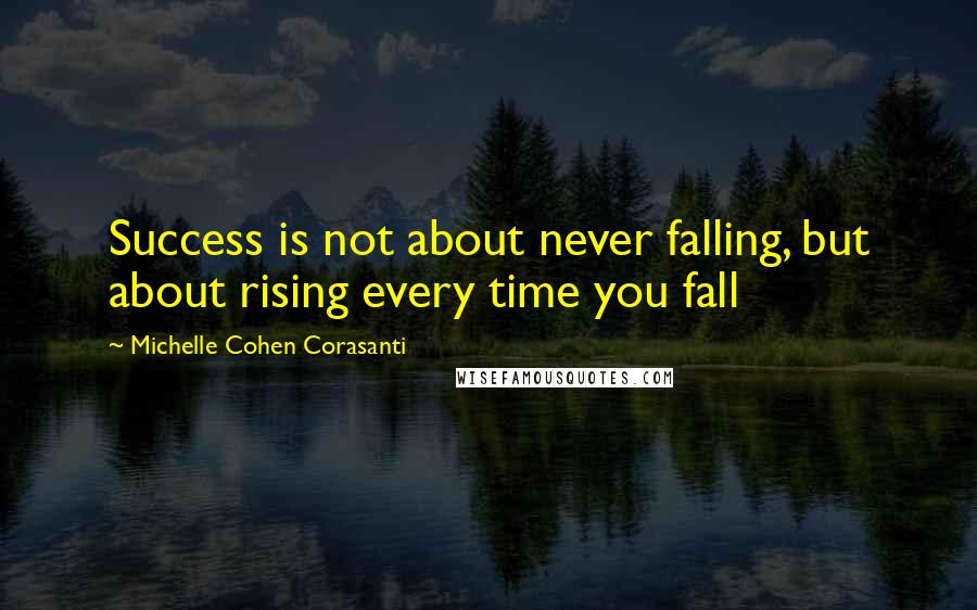 Michelle Cohen Corasanti Quotes: Success is not about never falling, but about rising every time you fall