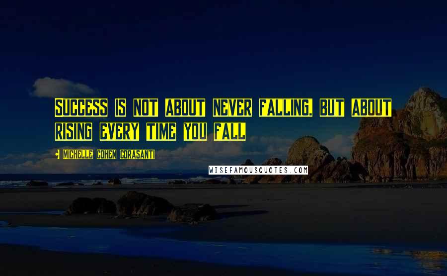 Michelle Cohen Corasanti Quotes: Success is not about never falling, but about rising every time you fall