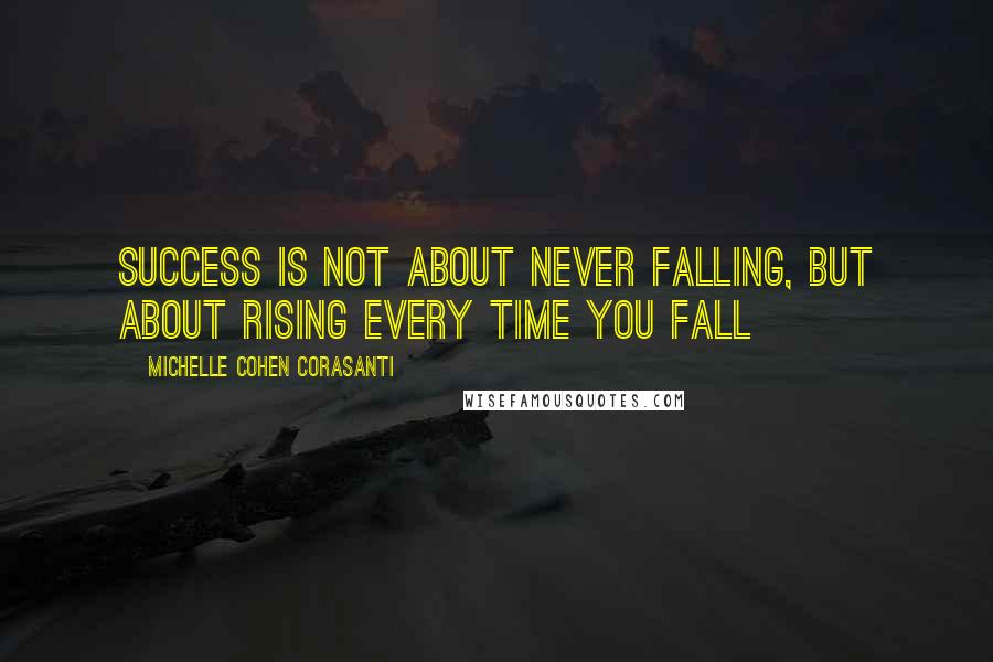 Michelle Cohen Corasanti Quotes: Success is not about never falling, but about rising every time you fall