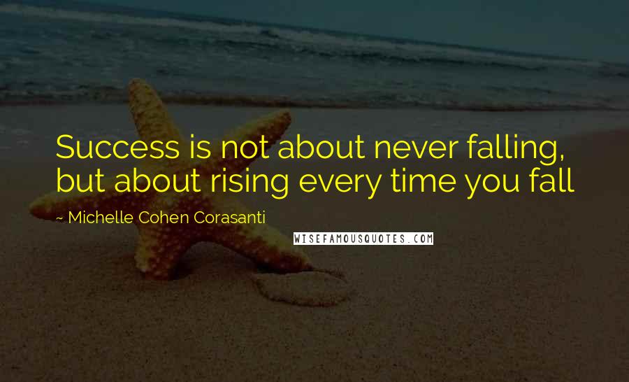 Michelle Cohen Corasanti Quotes: Success is not about never falling, but about rising every time you fall