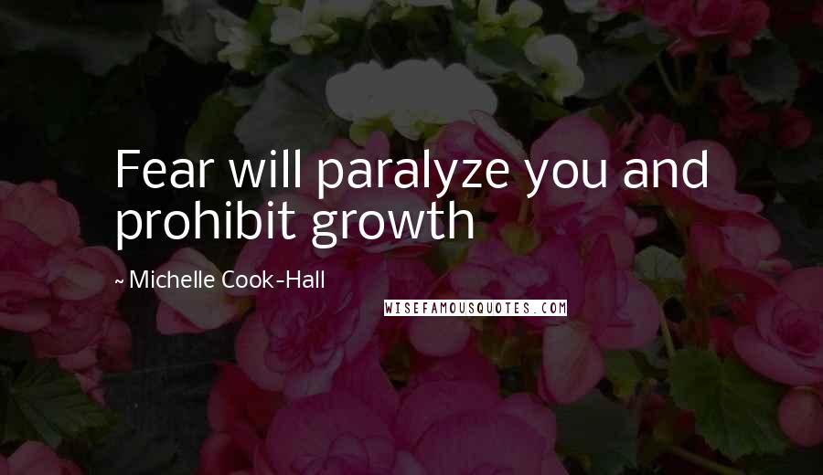 Michelle Cook-Hall Quotes: Fear will paralyze you and prohibit growth