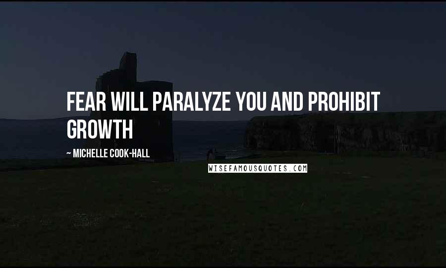 Michelle Cook-Hall Quotes: Fear will paralyze you and prohibit growth