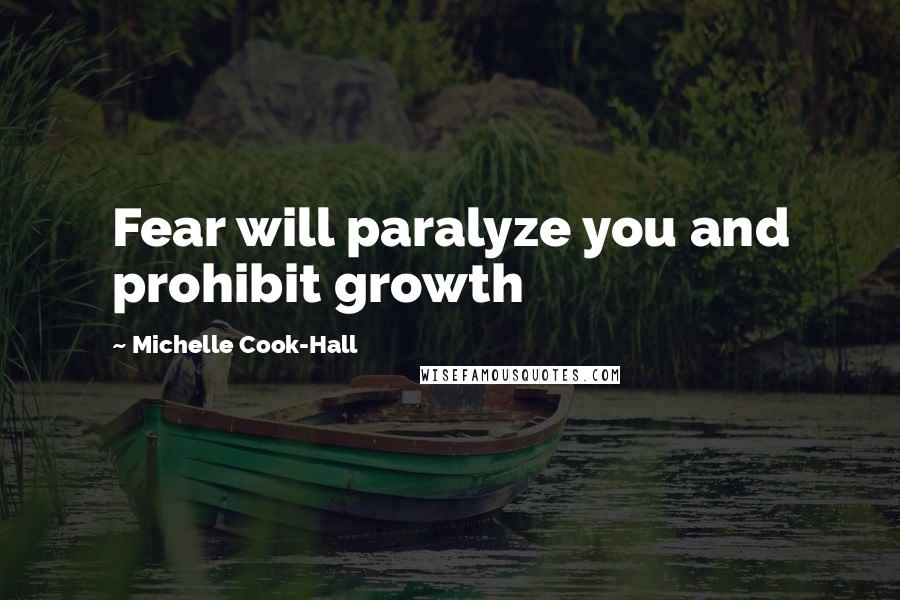 Michelle Cook-Hall Quotes: Fear will paralyze you and prohibit growth