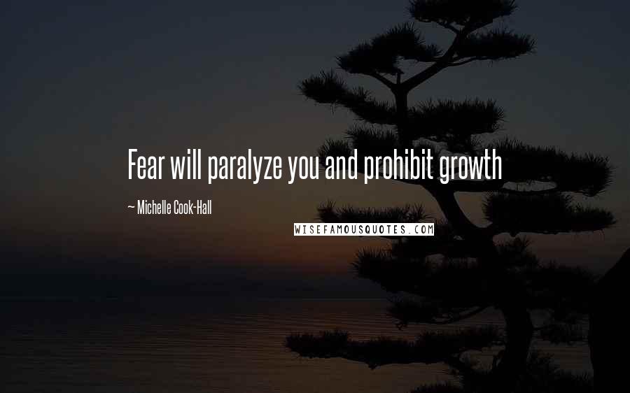 Michelle Cook-Hall Quotes: Fear will paralyze you and prohibit growth