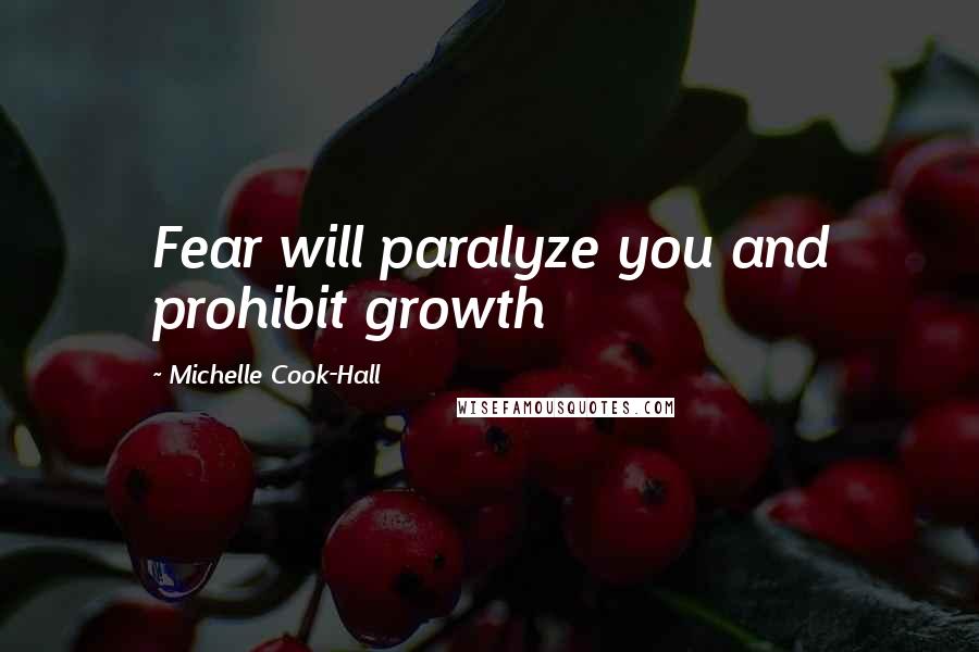 Michelle Cook-Hall Quotes: Fear will paralyze you and prohibit growth