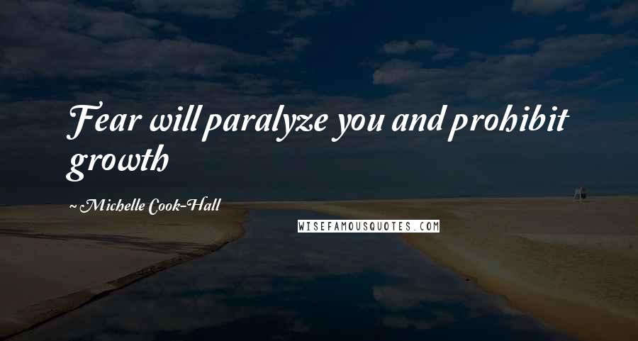 Michelle Cook-Hall Quotes: Fear will paralyze you and prohibit growth