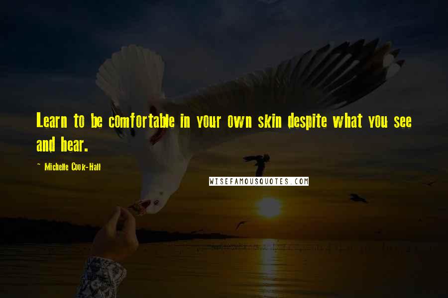 Michelle Cook-Hall Quotes: Learn to be comfortable in your own skin despite what you see and hear.