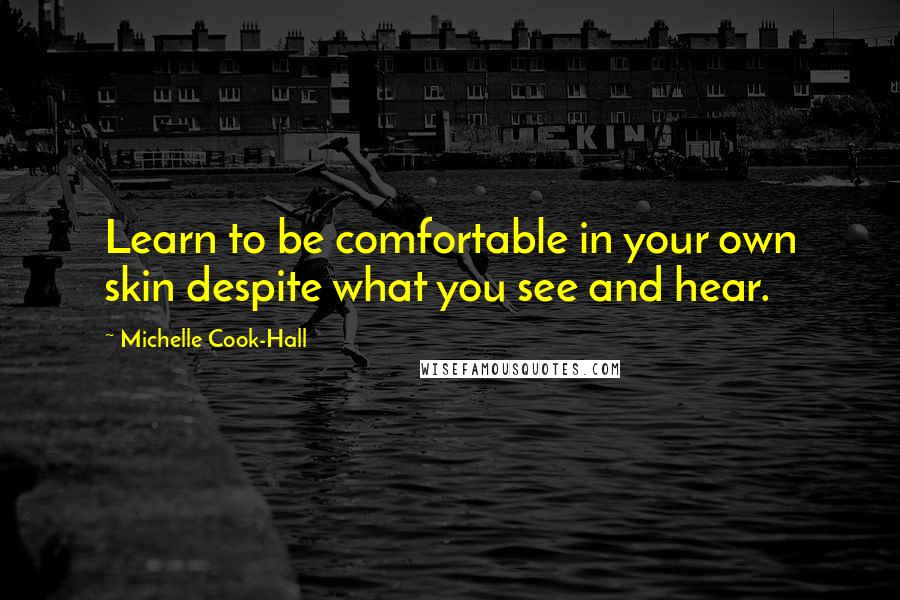 Michelle Cook-Hall Quotes: Learn to be comfortable in your own skin despite what you see and hear.