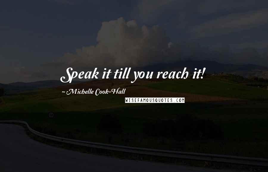 Michelle Cook-Hall Quotes: Speak it till you reach it!