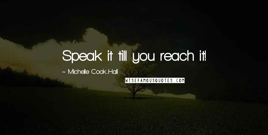 Michelle Cook-Hall Quotes: Speak it till you reach it!