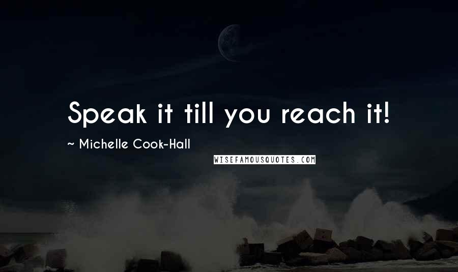 Michelle Cook-Hall Quotes: Speak it till you reach it!