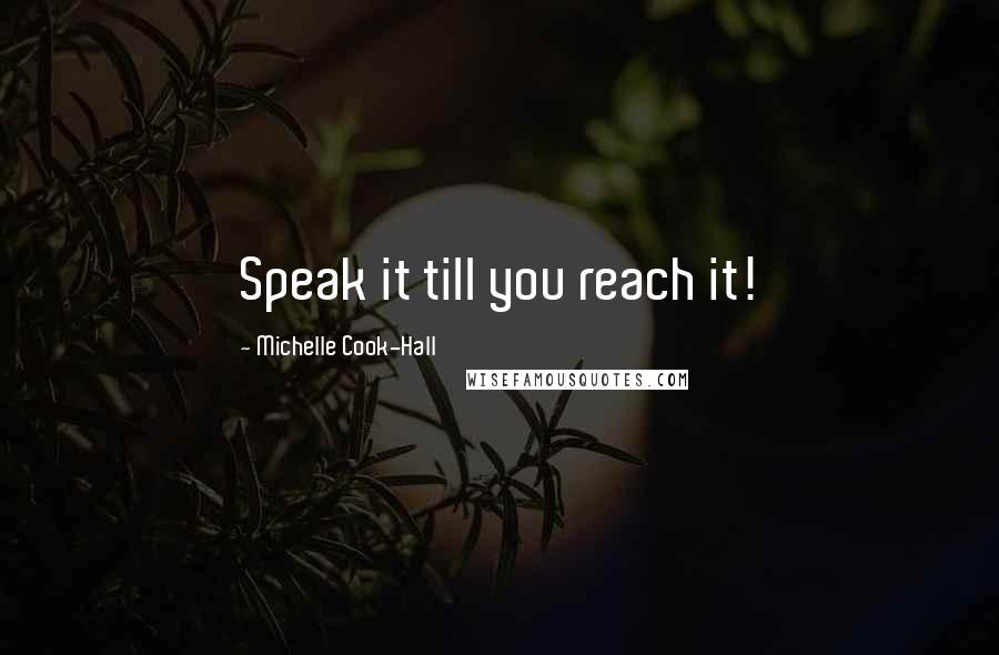 Michelle Cook-Hall Quotes: Speak it till you reach it!