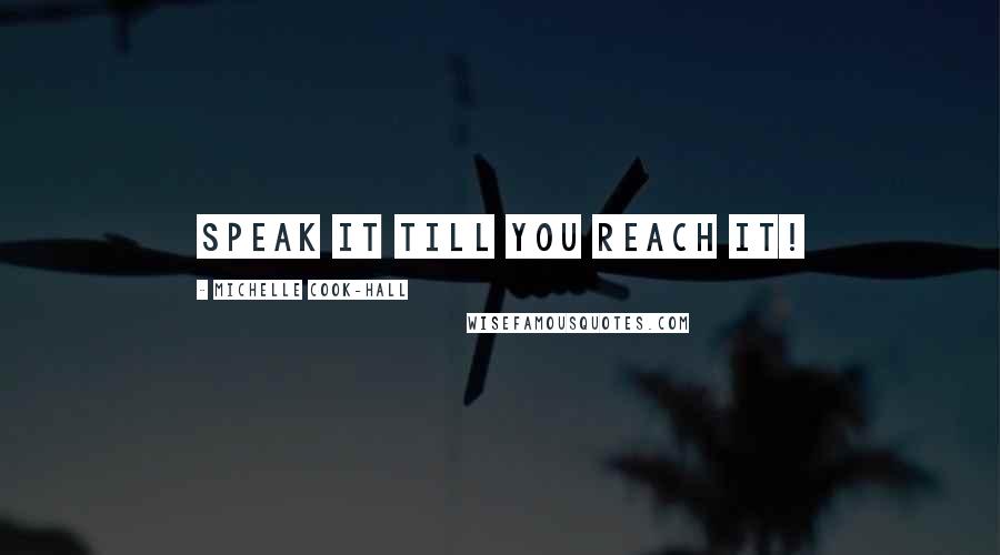 Michelle Cook-Hall Quotes: Speak it till you reach it!