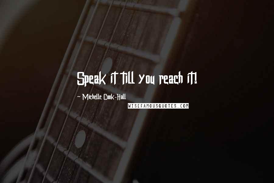 Michelle Cook-Hall Quotes: Speak it till you reach it!